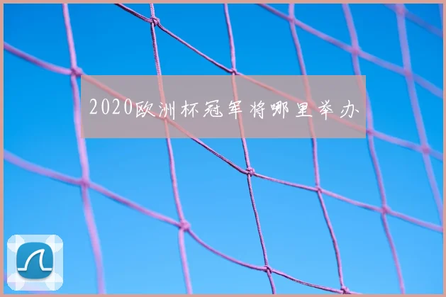 2020欧洲杯冠军将哪里举办