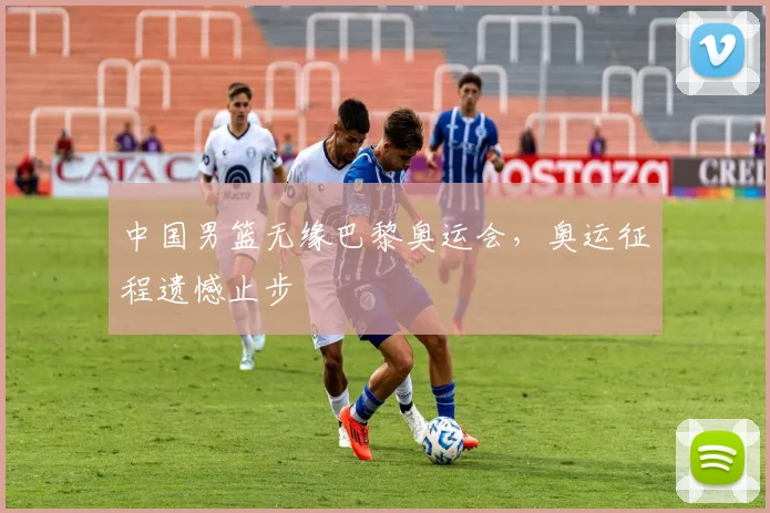 中国男篮无缘巴黎奥运会,奥运征程遗憾止步