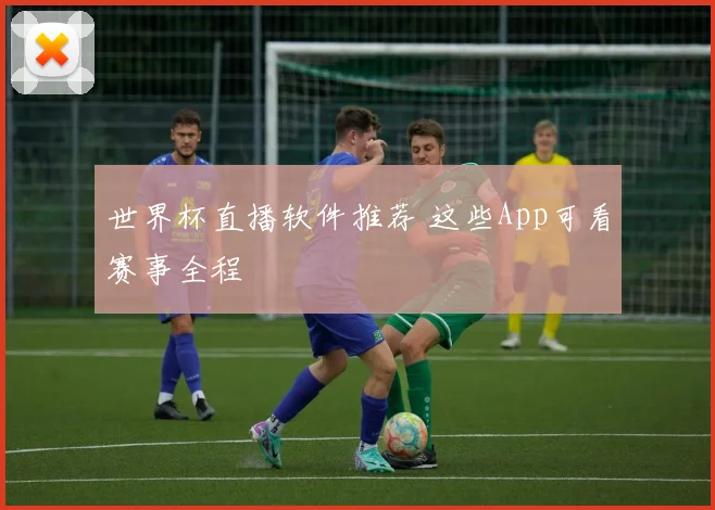 世界杯直播软件推荐 这些App可看赛事全程