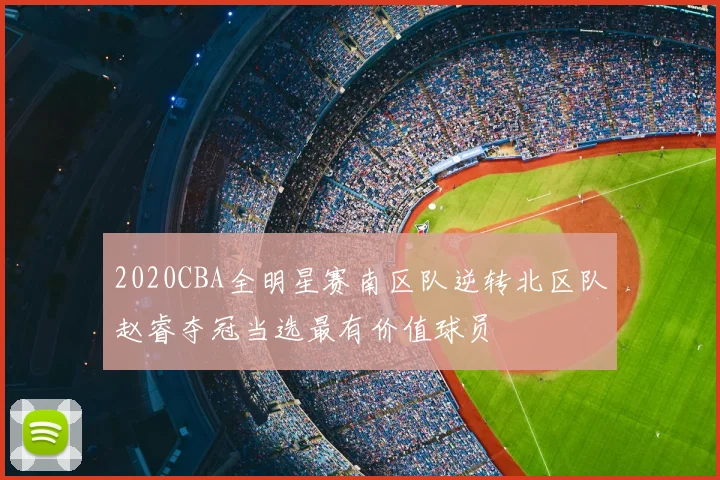 2020CBA全明星赛南区队逆转北区队赵睿夺冠当选最有价值球员