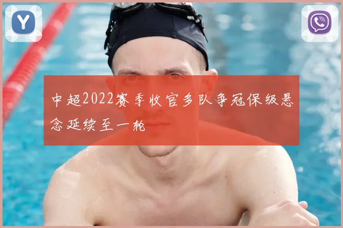 中超2022赛季收官多队争冠保级悬念延续至一轮