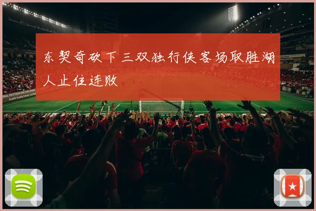 东契奇砍下三双独行侠客场取胜湖人止住连败