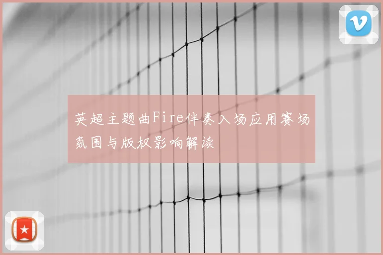 英超主题曲Fire伴奏入场应用赛场氛围与版权影响解读