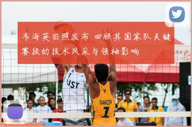 韦海英旧照发布 回顾其国家队关键赛段的技术风采与领袖影响