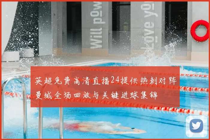 英超免费高清直播24提供热刺对阵曼城全场回放与关键进球集锦