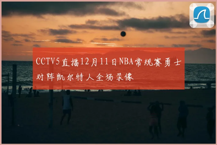 CCTV5直播12月11日NBA常规赛勇士对阵凯尔特人全场录像