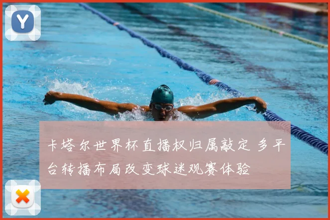 卡塔尔世界杯直播权归属敲定 多平台转播布局改变球迷观赛体验