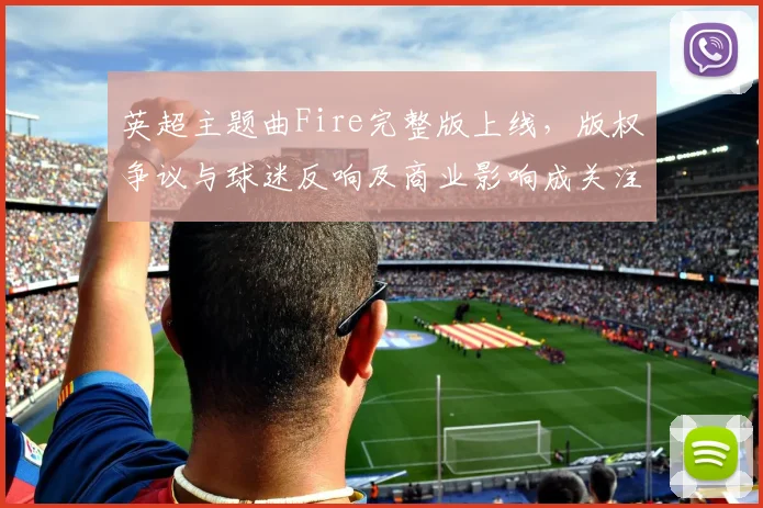英超主题曲Fire完整版上线，版权争议与球迷反响及商业影响成关注点