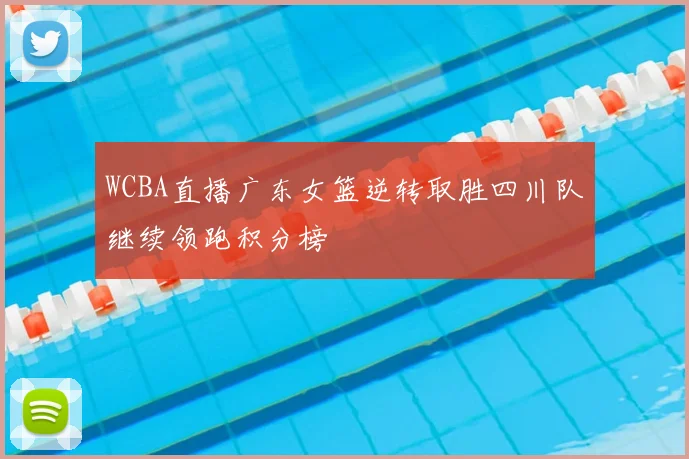 WCBA直播广东女篮逆转取胜四川队继续领跑积分榜