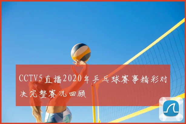 CCTV5直播2020年乒乓球赛事精彩对决完整赛况回顾