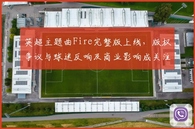 英超主题曲Fire完整版上线，版权争议与球迷反响及商业影响成关注点